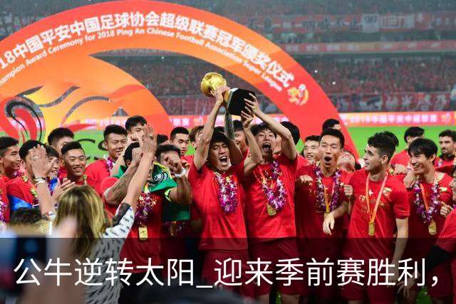公牛逆转太阳 迎来季前赛胜利，威尔逊表现出色