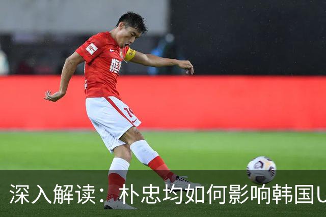 深入解读：朴忠均如何影响韩国U23逆转胜中国队