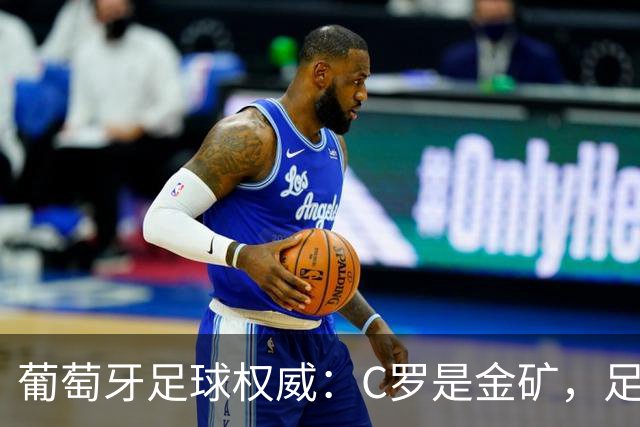 葡萄牙足球权威：C罗是金矿，足协或更看重他